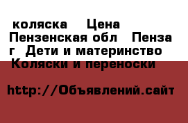 коляска  › Цена ­ 3 000 - Пензенская обл., Пенза г. Дети и материнство » Коляски и переноски   